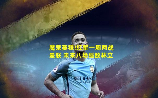 魔鬼赛程!红军一周两战曼联 未来八场强敌林立